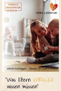 Was Eltern WIRKLICH wissen müssen - Das Hörbuch für mehr Gelassenheit und Freude im Familienalltag (ungekürzt)