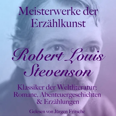 Robert Louis Stevenson: Meisterwerke der Erzählkunst: Klassiker der Weltliteratur: Romane, Abenteuergeschichten und Erzählungen