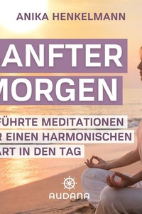 Anika Henkelmann - Sanfter Morgen: Geführte Meditationen für einen harmonischen Start in den Tag