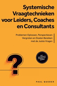 Systemische Vraagtechnieken voor Leiders, Coaches en Consultants: Problemen Oplossen, Perspectieven Vergroten en Doelen Bereiken met de Juiste Vragen - Inclusief Werkboek en Praktijkvoorbeelden