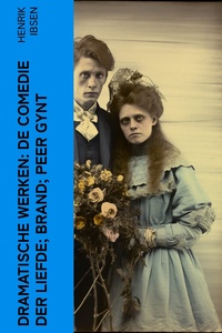 Dramatische Werken: De comedie der liefde; Brand; Peer Gynt