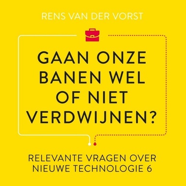 Gaan onze banen wel of niet verdwijnen?: En andere relevante vragen over de impact van digitale technologie op ons werk en het onderwijs.