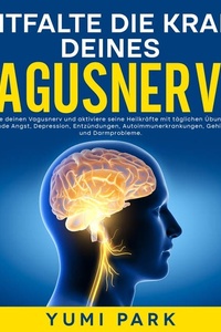 Entfalte die Kraft deines Vagusnervs: Stärke deinen Vagusnerv und aktiviere seine Heilkräfte mit täglichen Übungen – überwinde Angst, Depression, Entzündungen, Autoimmunerkrankungen, Gehirnnebel und Darmprobleme.