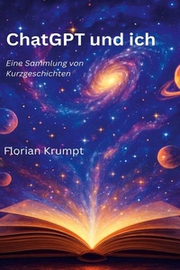 ChatGPT und ich: Eine Sammlung von Kurzgeschichten