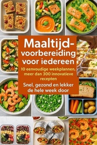 Maaltijdvoorbereiding voor iedereen: 10 eenvoudige weekplannen, meer dan 300 innovatieve recepten – Snel, gezond en lekker de hele week door