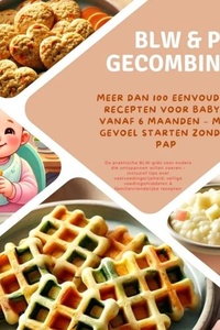 BLW & pap gecombineerd: Meer dan 100 eenvoudige recepten voor baby’s vanaf 6 maanden – met gevoel starten zonder pap