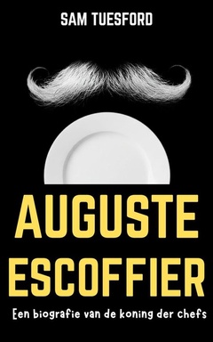 Auguste Escoffier: Een biografie van de koning der chefs