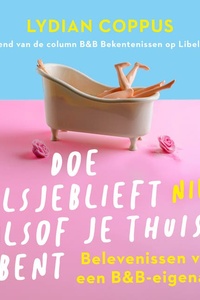 Doe alsjeblieft (niet) alsof je thuis bent: Belevenissen van een B&B-eigenaar