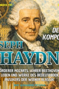 Der Komponist Joseph Haydn - Förderer Mozarts, Lehrer Beethovens - Leben und Werke des bedeutenden Musikers der Wiener Klassik - Global Basics 101 - Deine Serie für modernes Wissen, Folge 21 (ungekürzt)