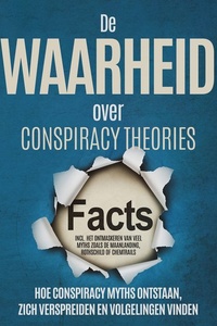 De Waarheid over Conspiracy Theories: Hoe Conspiracy Myths Ontstaan, Zich Verspreiden en Volgelingen Vinden – Inclusief Het Ontmaskeren van Veel Myths zoals de Maanlanding, Rothschild of Chemtrails