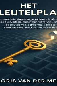 Het Sleutelplan: Hét complete stappenplan waarmee je als starter de oververhitte huizenmarkt overwint. Krijg de sleutels van je droomhuis zonder tienduizenden euro’s te veel te betalen