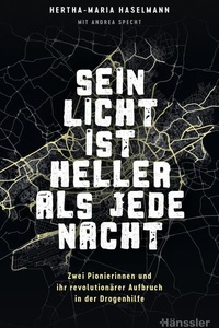 Sein Licht ist heller als jede Nacht: Zwei Pionierinnen und ihr revolutionärer Aufbruch in der Drogenhilfe
