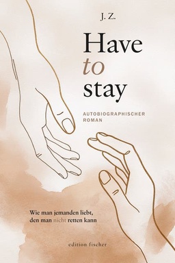 Have to stay: Wie man jemanden liebt, den man nicht retten kann. Autobiographischer Roman