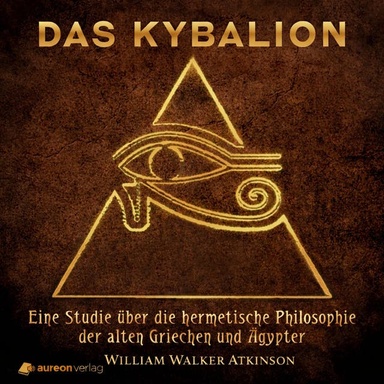 Das Kybalion: Eine Studie über die hermetische Philosophie der alten Griechen und Ägypter