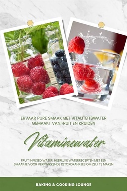 Vitaminewater: Ervaar pure smaak met vitaliteitswater gemaakt van fruit en kruiden (Fruit Infused Water: Heerlijke waterrecepten met een smaakje voor verkwikkende detoxdrankjes om zelf te maken)