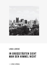 In Großstädten sieht man den Himmel nicht: Lyrik und Prosa