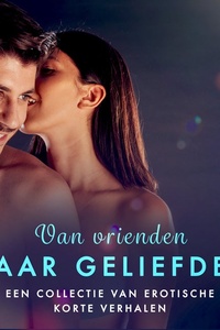 Van vrienden naar geliefden: Een collectie van erotische korte verhalen