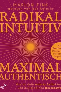 Radikal intuitiv & maximal authentisch: Wie du dein wahres Selbst entfesselst und mutig deinen Herzensweg gehst | Mit Breathwork-Übungen und stärkenden Impulsen von deine.marion
