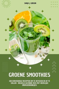 Groene Smoothies: 100 eenvoudige recepten om te detoxen en af te vallen - begin je gezonde reis met heerlijke energiedrankjes!