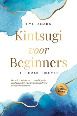 Kintsugi voor beginners – Het praktijkboek: Hoe u tegenslagen en verwondingen in goud verandert en ware karaktersterkte en veerkracht smeedt – Inclusief een Kintsugi-meditatie
