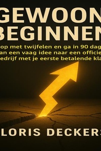 Gewoon Beginnen: Stop met twijfelen en ga in 90 dagen van een vaag idee naar een officieel bedrijf met je eerste betalende klant.