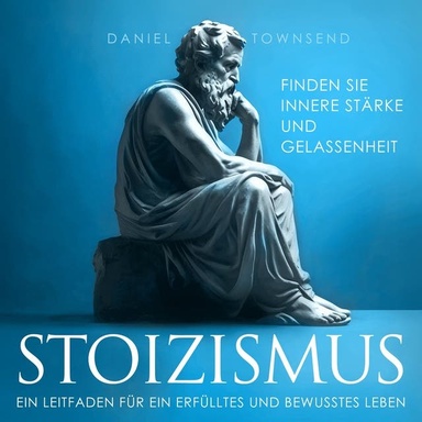 Stoizismus: Ein Leitfaden für ein erfülltes und bewusstes Leben