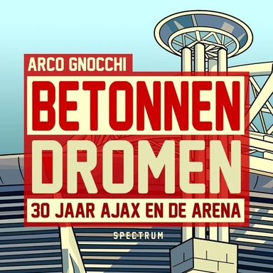 Betonnen dromen: 30 jaar Ajax en de ArenA