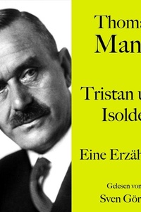 Thomas Mann: Tristan und Isolde: Eine Erzählung. Ungekürzt gelesen von Sven Görtz