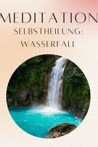 Meditation: Selbstheilung Wasserfalls