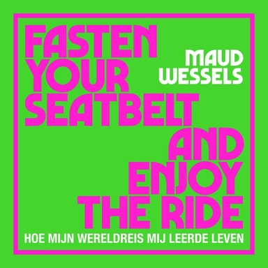 Fasten your seatbelt and enjoy the ride: Hoe mijn wereldreis mij leerde leven