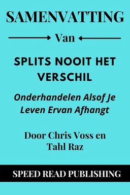 Samenvatting Van Splits Nooit Het Verschil Door Chris Voss en Tahl Raz Onderhandelen Alsof Je Leven Ervan Afhangt