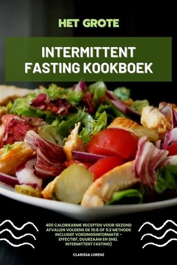 Het Grote Intermittent Fasting Kookboek: 400 caloriearme recepten voor gezond afvallen volgens de 16:8 of 5:2 methode inclusief voedingsinformatie - effectief, duurzaam en snel (Intermittent Fasting)