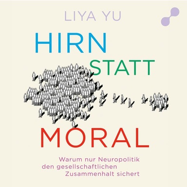 Hirn statt Moral: Warum nur Neuropolitik den gesellschaftlichen Zusammenhalt sichert