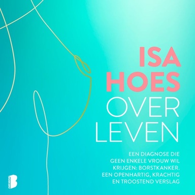 Over leven: Een diagnose die geen enkele vrouw wil krijgen: borstkanker. Een openhartig, krachtig en troostend verslag.