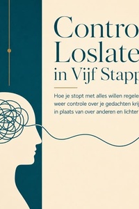 Controle Loslaten in Vijf Stappen: Hoe Je Stopt Met Alles Willen Regelen, Weer Controle over Je Gedachten Krijgt in Plaats Van over Anderen En Lichter Leeft