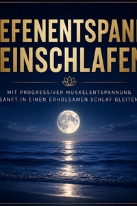 Tiefenentspannt einschlafen – Mit Progressiver Muskelentspannung sanft in einen erholsamen Schlaf gleiten