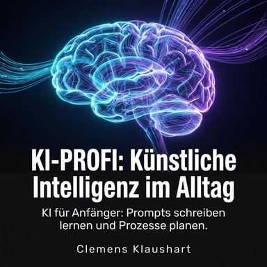 KI-Profi: Künstliche Intelligenz im Alltag: KI für Anfänger: Prompts schreiben lernen und Prozesse planen.
