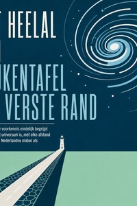 Het Heelal Van Keukentafel Tot Verste Rand: Hoe Je Zonder Voorkennis Eindelijk Begrijpt Hoe Groot Het Universum Is, Met Elke Afstand Vertaald Naar Nederlandse Maten Als De Afsluitdijk