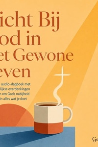 Dicht Bij God in Het Gewone Leven: Een Bijbels Audio Dagboek Met Korte Dagelijkse Overdenkingen En Gebeden Om Gods Nabijheid Te Ervaren in Alles Wat Je Doet