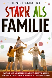 Stark als Familie: Wie sie mit mentaler Klarheit, emotionaler Balance und vertrauen den Alltag meistern.