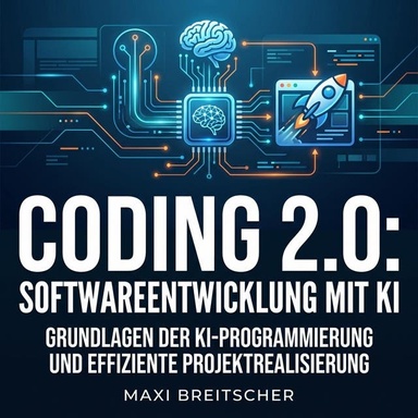 Coding 2.0: Softwareentwicklung mit KI: Grundlagen der KI-Programmierung und effiziente Projektrealisierung