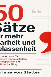50 Sätze für mehr Klarheit und Gelassenheit: Einfache Impulse für bewusstere Kommunikation, neue Perspektiven und mehr Ruhe im Alltag