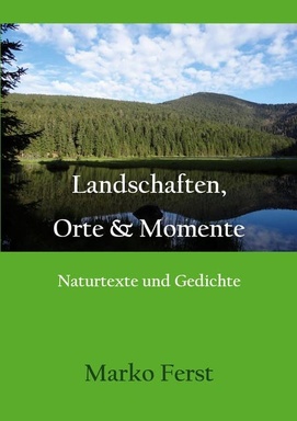 Landschaften, Orte & Momente: Naturtexte und Gedichte