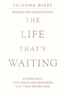 The Life That´s Waiting: Befreie dich von negativen Gedanken und finde deinen Weg