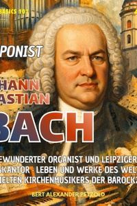 Der Komponist Johann Sebastian Bach - Organist und Leipziger Thomaskantor - Leben und Werke des Kirchenmusikers der Barockzeit - Global Basics 101 - Deine Serie für modernes Wissen, Folge 22 (ungekürzt)