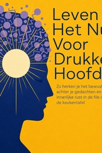 Leven in Het Nu Voor Drukke Hoofden: Zo Herken Je Het Bewustzijn Achter Je Gedachten En Vind Je Innerlijke Rust in De File of Aan De Keukentafel