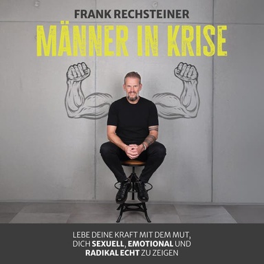 Männer in Krise: Lebe deine Kraft mit dem Mut, dich sexuell, emotional und radikal echt zu zeigen