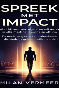 Spreek Met Impact: Word zichtbaar, overtuigend en zelfverzekerd in elke meeting — online én offline. De moderne gids voor professionals die eindelijk gehoord willen worden.