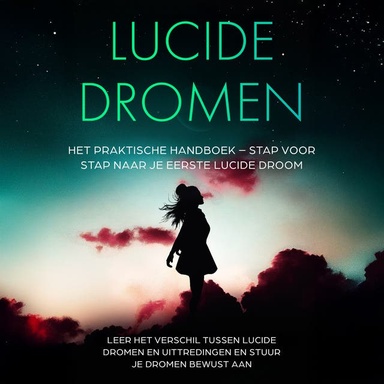 Lucide Dromen: Het Praktische Handboek – Stap voor Stap naar je Eerste Lucide Droom | Leer het verschil tussen lucide dromen en uittredingen en stuur je dromen bewust aan
