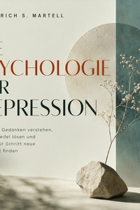 Die Psychologie der Depression: Negative Gedanken verstehen, Selbstzweifel lösen und Schritt für Schritt neue Stabilität finden